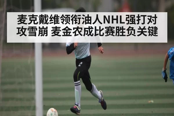 麦克戴维领衔油人NHL强打对攻雪崩 麦金农成比赛胜负关键